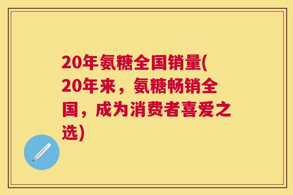 20年氨糖全国销量(20年来，氨糖畅销全国，成为消费者喜爱之选)
