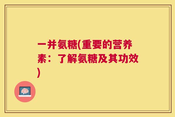 一并氨糖(重要的营养素：了解氨糖及其功效)