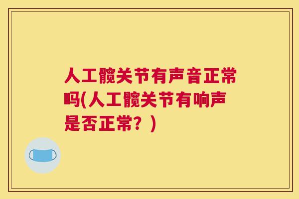 人工髋关节有声音正常吗(人工髋关节有响声是否正常？)