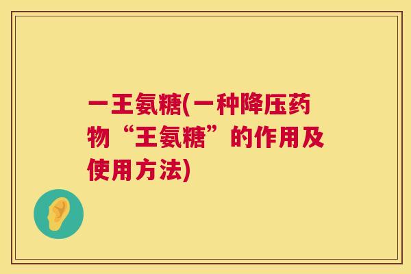 一王氨糖(一种“王氨糖”的作用及使用方法) 一王氨糖(一种“王氨糖”的作用及使用方法)