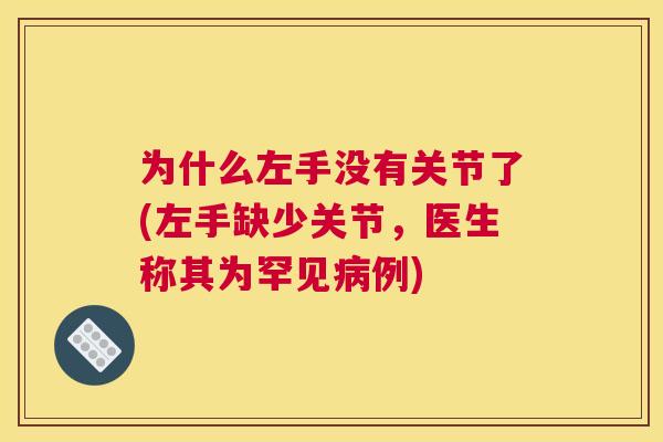 为什么左手没有关节了(左手缺少关节，医生称其为罕见例)