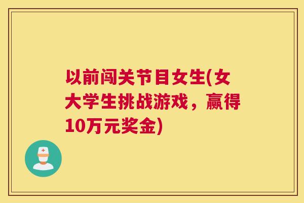 以前闯关节目女生(女大学生挑战游戏，赢得10万元奖金)