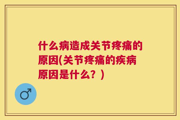 什么造成关节的原因(关节的原因是什么？)
