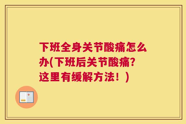 下班全身关节酸痛怎么办(下班后关节酸痛？这里有缓解方法！)