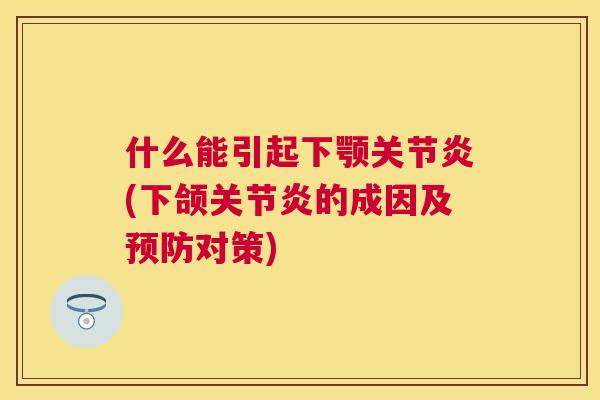 什么能引起下颚关节炎(下颌关节炎的成因及预防对策)