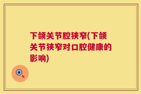 下颌关节腔狭窄(下颌关节狭窄对口腔健康的影响)