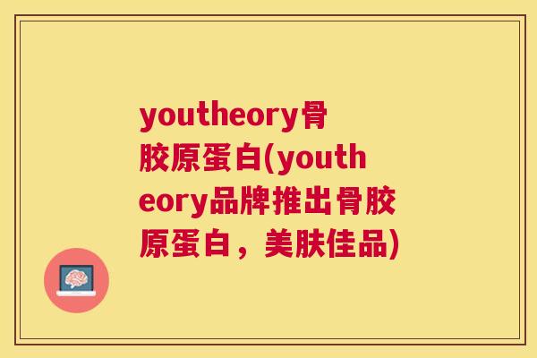 youtheory骨胶原蛋白(youtheory品牌推出骨胶原蛋白，美肤佳品)