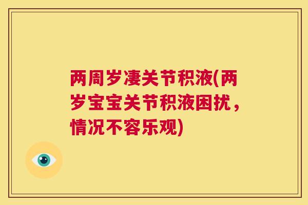 两周岁凄关节积液(两岁宝宝关节积液困扰，情况不容乐观)