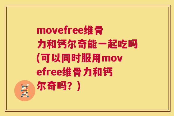 movefree维骨力和钙尔奇能一起吃吗(可以同时服用movefree维骨力和钙尔奇吗？)