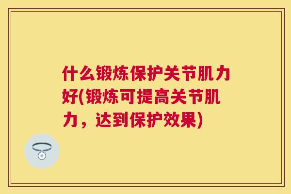 什么锻炼保护关节肌力好(锻炼可提高关节肌力，达到保护效果)