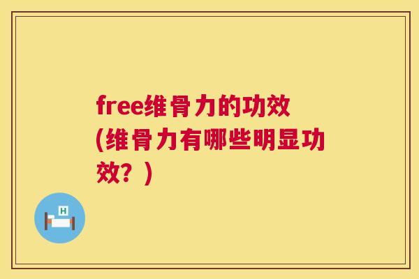 free维骨力的功效(维骨力有哪些明显功效？)