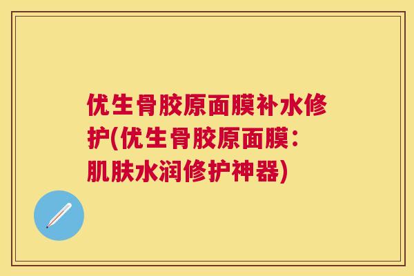 优生骨胶原面膜补水修护(优生骨胶原面膜：肌肤水润修护神器)