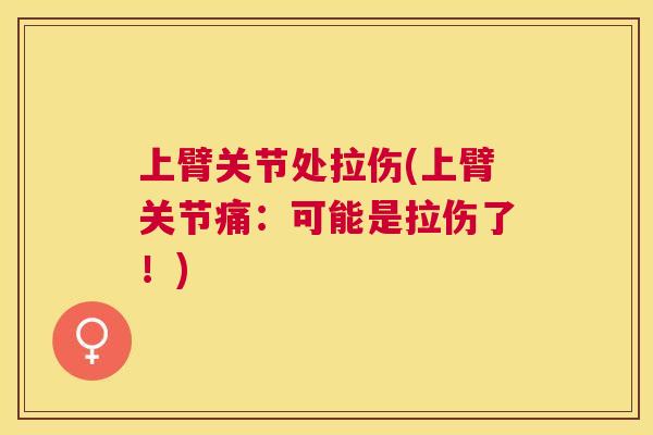 上臂关节处拉伤(上臂关节痛：可能是拉伤了！)