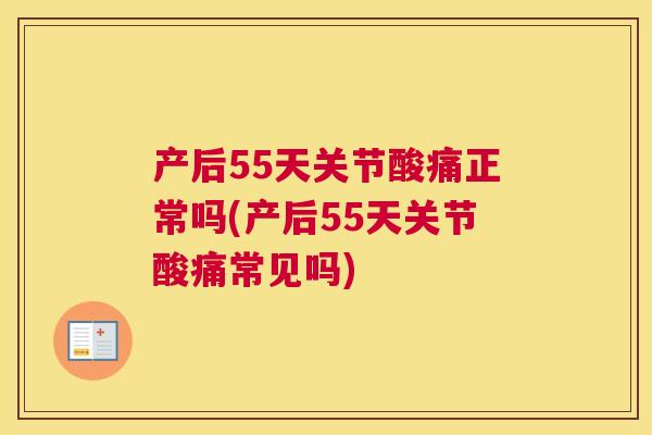 产后55天关节酸痛正常吗(产后55天关节酸痛常见吗)