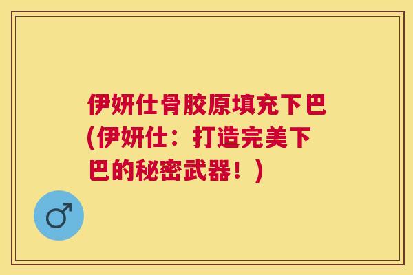 伊妍仕骨胶原填充下巴(伊妍仕：打造完美下巴的秘密武器！)
