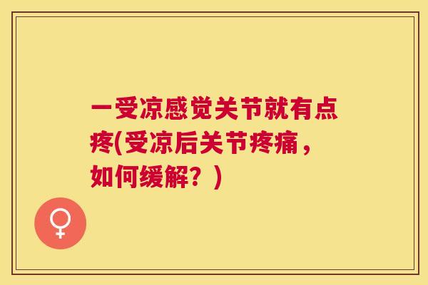 一受凉感觉关节就有点疼(受凉后关节疼痛，如何缓解？)
