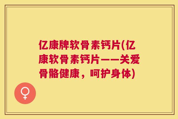 亿康牌软骨素钙片(亿康软骨素钙片——关爱骨骼健康，呵护身体)