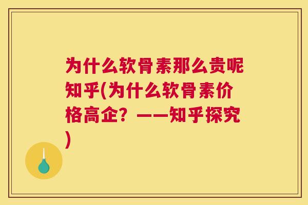 为什么软骨素那么贵呢知乎(为什么软骨素价格高企？——知乎探究)