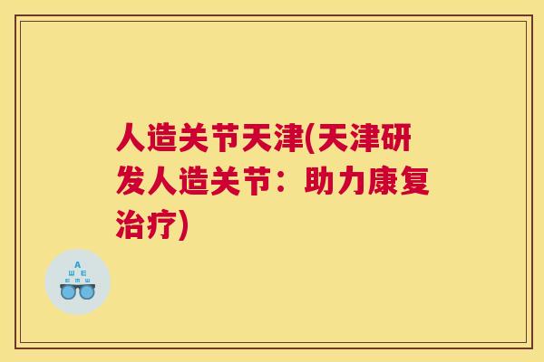 人造关节天津(天津研发人造关节：助力康复治疗)