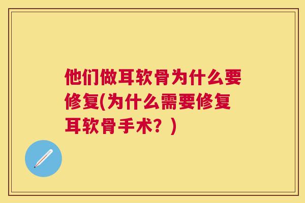 他们做耳软骨为什么要修复(为什么需要修复耳软骨手术？)