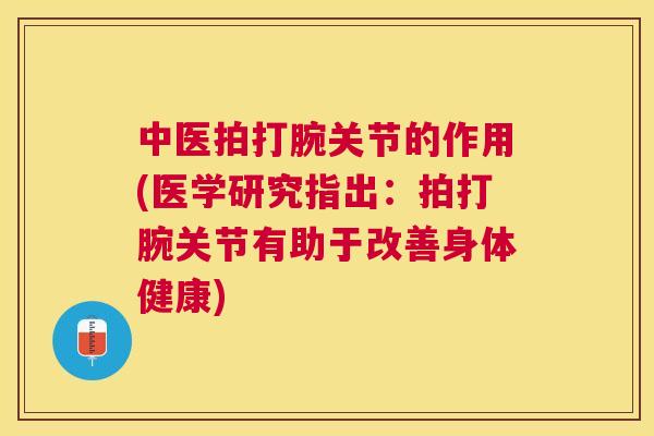 中医拍打腕关节的作用(医学研究指出：拍打腕关节有助于改善身体健康)