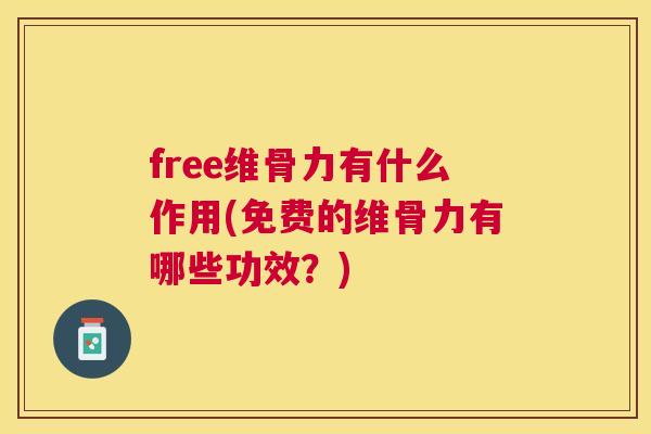 free维骨力有什么作用(免费的维骨力有哪些功效?) free维骨力有什么作用(免费的维骨力有哪些功效?)