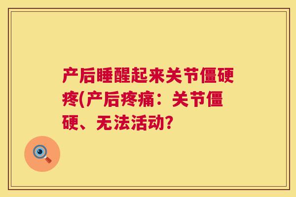 产后睡醒起来关节僵硬疼(产后疼痛：关节僵硬、无法活动？