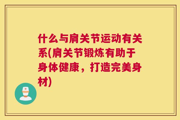 什么与肩关节运动有关系(肩关节锻炼有助于身体健康，打造完美身材)