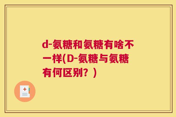 d-氨糖和氨糖有啥不一样(D-氨糖与氨糖有何区别？)