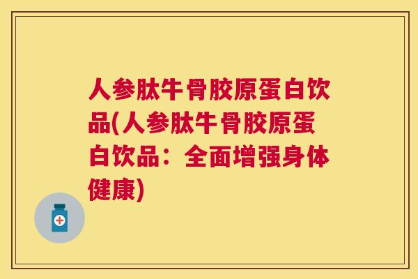 人参肽牛骨胶原蛋白饮品(人参肽牛骨胶原蛋白饮品：全面增强身体健康)