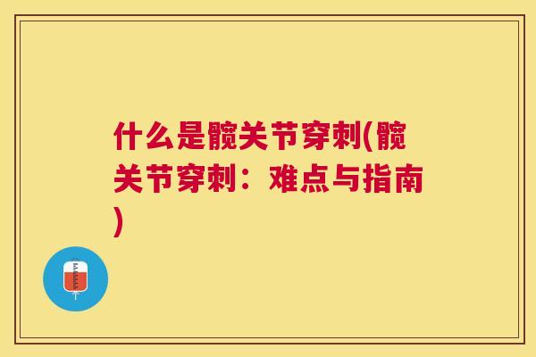 什么是髋关节穿刺(髋关节穿刺：难点与指南)