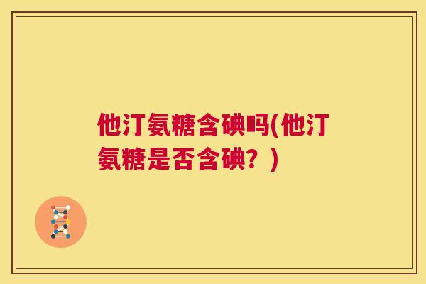 他汀氨糖含碘吗(他汀氨糖是否含碘？)