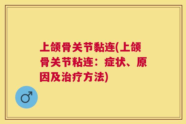 上颌骨关节黏连(上颌骨关节粘连:症状、原因及治疗方法)