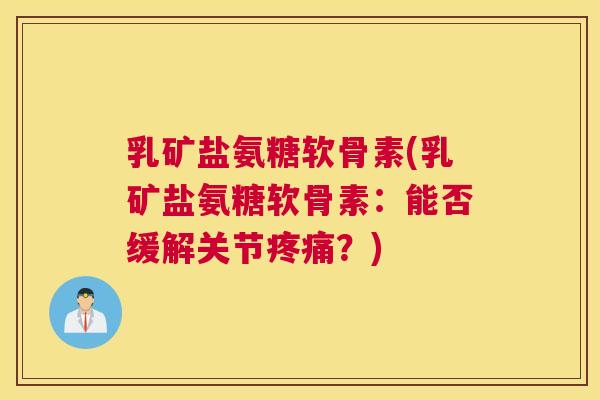 乳矿盐氨糖软骨素(乳矿盐氨糖软骨素：能否缓解关节疼痛？)