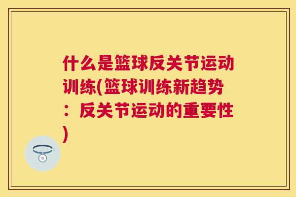 什么是篮球反关节运动训练(篮球训练新趋势:反关节运动的重要性) 什么是篮球反关节运动训练(篮球训练新趋势:反关节运动的重要性)