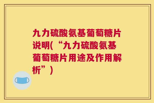 九力硫酸氨基葡萄糖片说明(“九力硫酸氨基葡萄糖片用途及作用解析”)