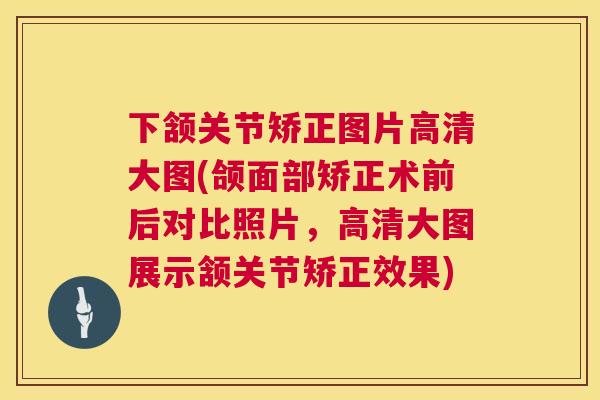 下颔关节矫正图片高清大图(颌面部矫正术前后对比照片，高清大图展示颔关节矫正效果)