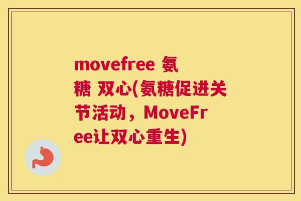 movefree 氨糖 双心(氨糖促进关节活动,MoveFree让双心重生) movefree 氨糖 双心(氨糖促进关节活动,MoveFree让双心重生)