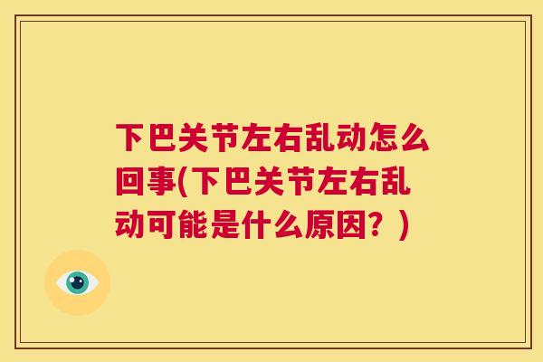 下巴关节左右乱动怎么回事(下巴关节左右乱动可能是什么原因？)