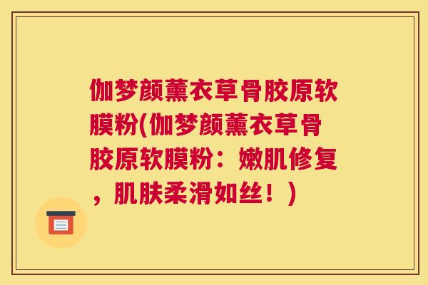 伽梦颜薰衣草骨胶原软膜粉(伽梦颜薰衣草骨胶原软膜粉：嫩肌修复，肌肤柔滑如丝！)