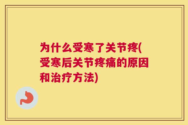 为什么受寒了关节疼(受寒后关节疼痛的原因和治疗方法)