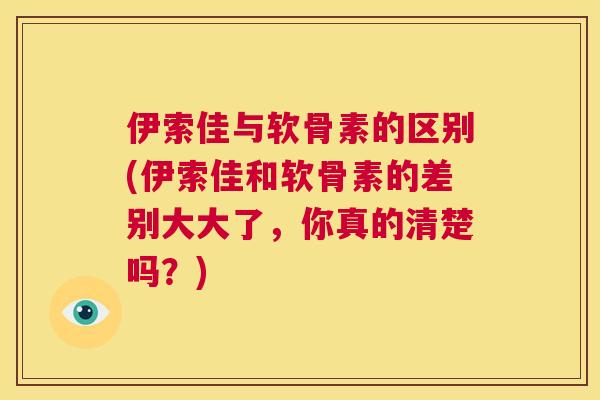 伊索佳与软骨素的区别(伊索佳和软骨素的差别大大了，你真的清楚吗？)