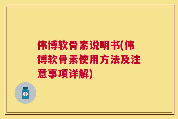 伟博软骨素说明书(伟博软骨素使用方法及注意事项详解)