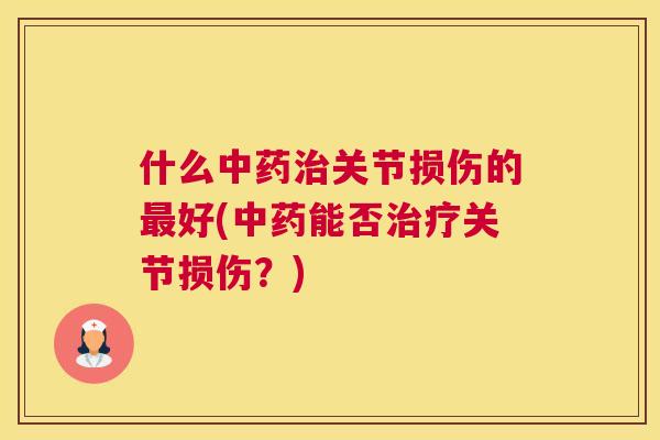 什么中药治关节损伤的最好(中药能否治疗关节损伤？)