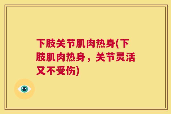 下肢关节肌肉热身(下肢肌肉热身，关节灵活又不受伤)
