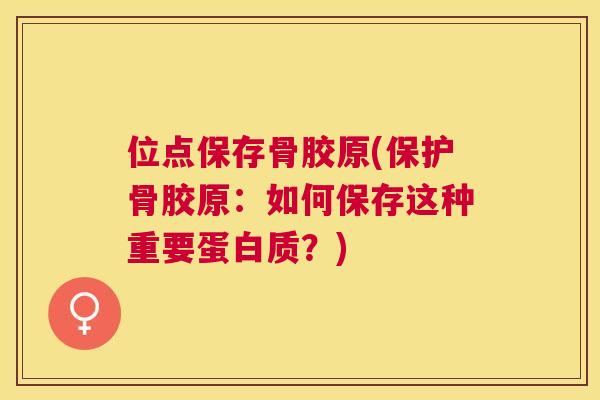 位点保存骨胶原(保护骨胶原:如何保存这种重要蛋白质?) 位点保存骨胶原(保护骨胶原:如何保存这种重要蛋白质?)