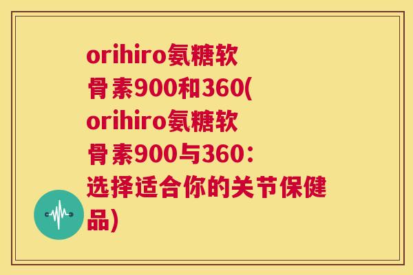 orihiro氨糖软骨素900和360(orihiro氨糖软骨素900与360：选择适合你的关节保健品)
