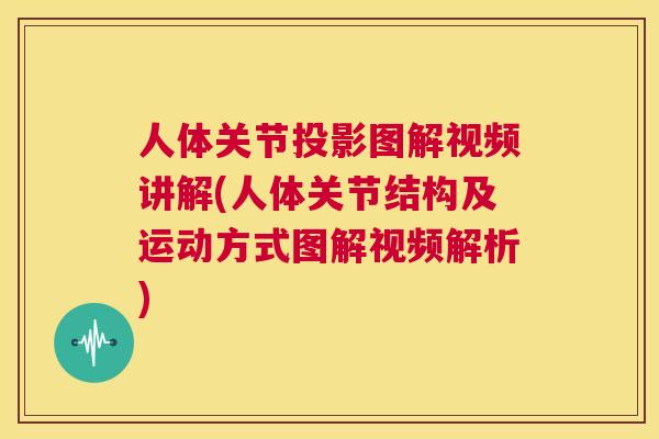 人体关节投影图解视频讲解(人体关节结构及运动方式图解视频解析) 人体关节投影图解视频讲解(人体关节结构及运动方式图解视频解析)