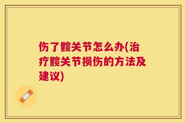伤了髋关节怎么办(治疗髋关节损伤的方法及建议)