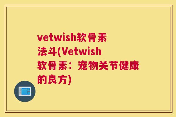 vetwish软骨素法斗(Vetwish软骨素：宠物关节健康的良方)